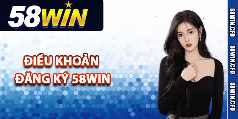 Hướng Dẫn Đăng Ký 58Win Lần Đầu Dễ Dàng Cho Tân Thủ 1 Điều khoản đăng ký 58Win thành viên cần nắm