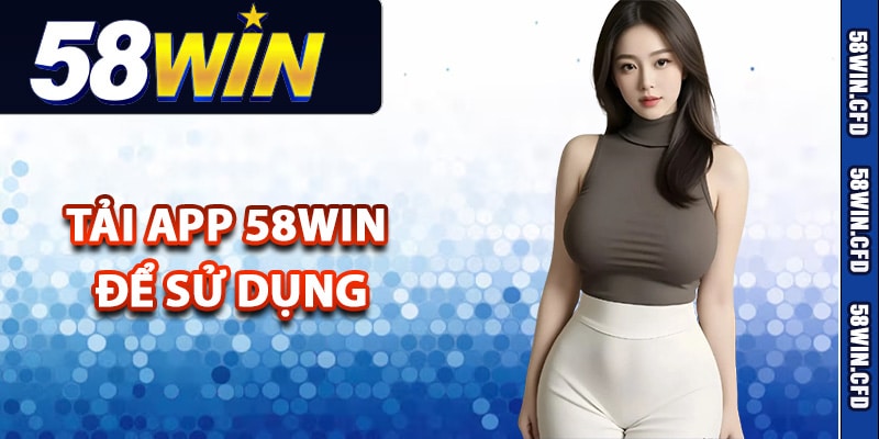 Hướng Dẫn Tải App 58Win Về Điện Thoại Nhận Ngay 18k 1 Lý do thành viên nên tải app 58Win để sử dụng