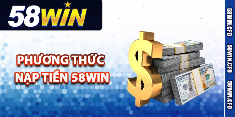Hướng Dẫn Nạp Tiền 58Win Thực Hiện Giao Dịch An Toàn 1 Những phương thức nạp tiền 58Win nhanh chóng